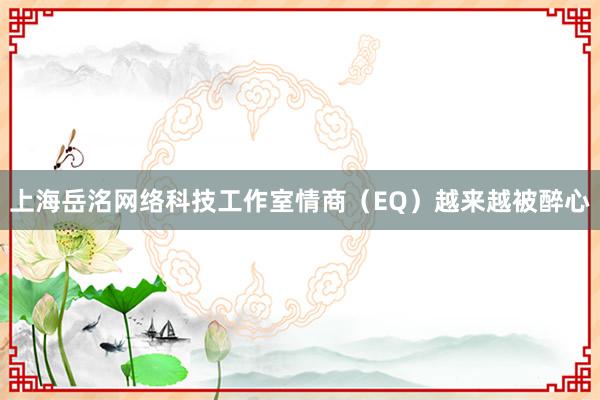 上海岳洺网络科技工作室情商（EQ）越来越被醉心
