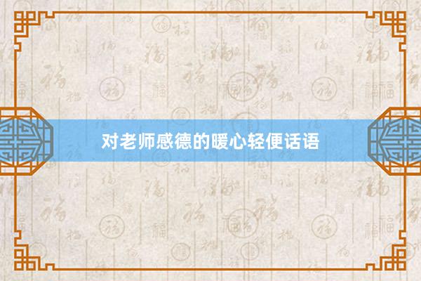 对老师感德的暖心轻便话语