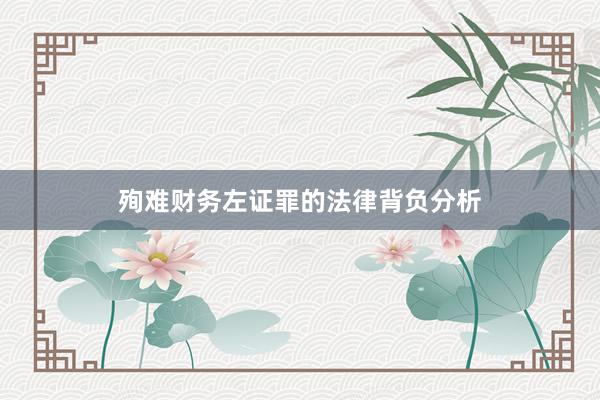 殉难财务左证罪的法律背负分析